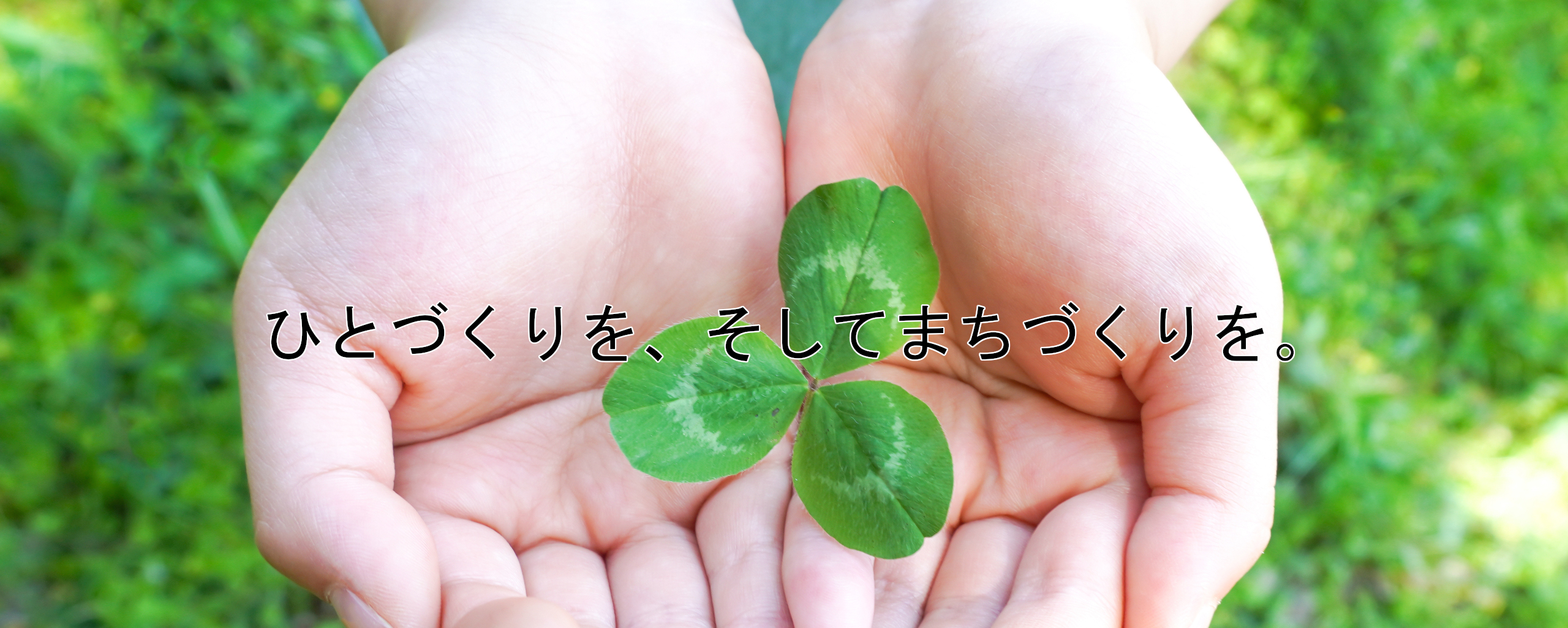 まちづくりを、そしてひとづくりを